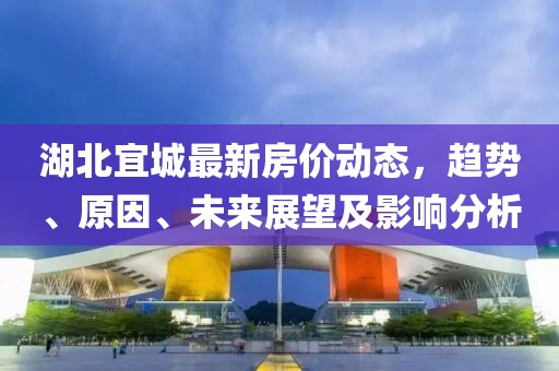 湖北宜城最新房價動態,趨勢、原因、未來展望及影響分析