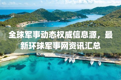 全球軍事動態權威信息源,最新環球軍事網資訊匯總