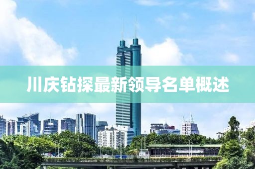 川慶鉆探最新領導名單概述