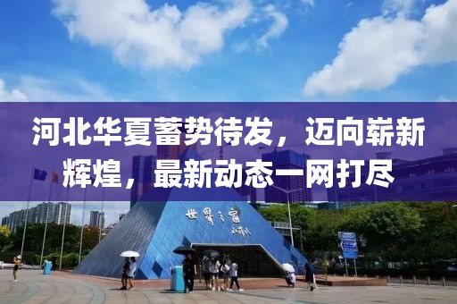 河北華夏蓄勢待發,邁向嶄新輝煌,最新動態一網打盡