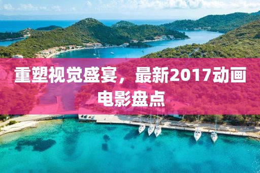 重塑視覺盛宴,最新2017動畫電影盤點