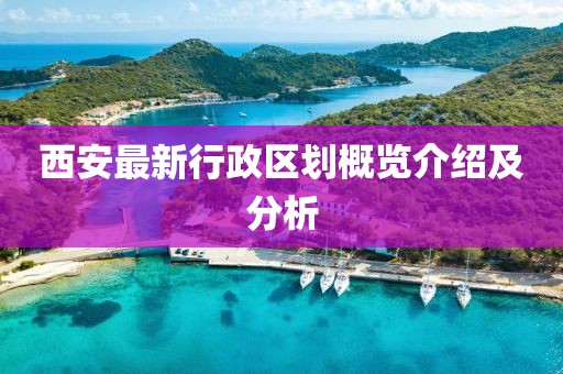 西安最新行政區劃概覽介紹及分析