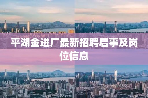 平湖金進(jìn)廠最新招聘啟事及崗位信息