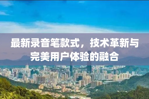 最新錄音筆款式,技術革新與完美用戶體驗的融合