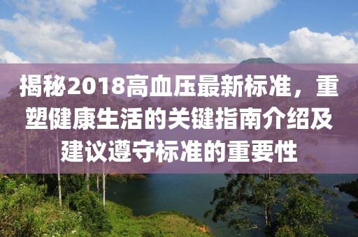 揭秘2018高血壓最新標準,重塑健康生活的關鍵指南介紹及建議遵守標準的重要性