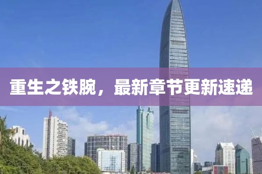 重生之鐵腕,最新章節更新速遞