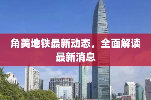 角美地鐵最新動態,全面解讀最新消息
