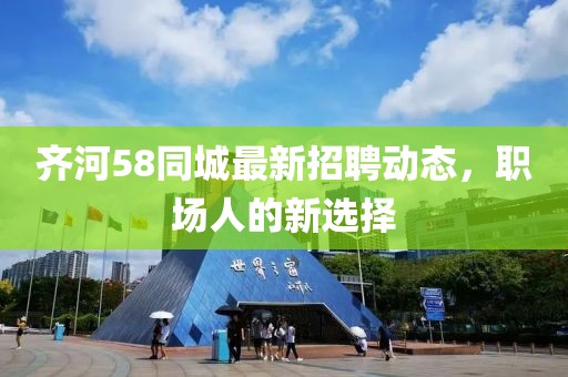 齊河58同城最新招聘動態,職場人的新選擇