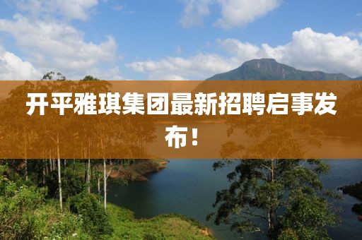 開平雅琪集團(tuán)最新招聘啟事發(fā)布!