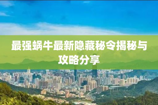最強蝸牛最新隱藏秘令揭秘與攻略分享