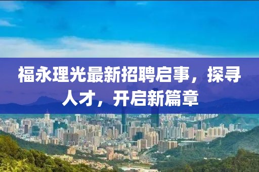 福永理光最新招聘啟事,探尋人才,開啟新篇章