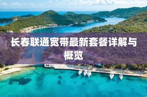 長春聯通寬帶最新套餐詳解與概覽