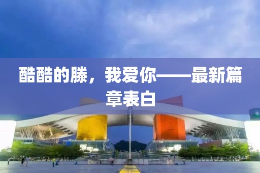 酷酷的滕,我愛你——最新篇章表白