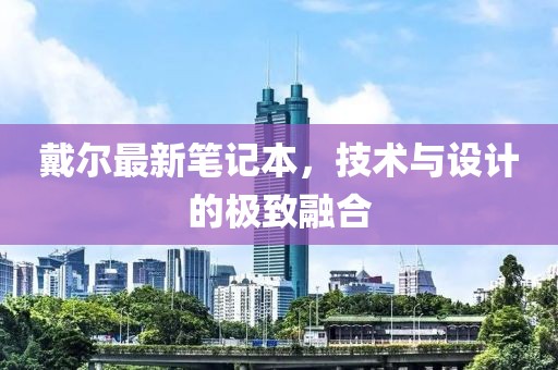 戴爾最新筆記本,技術(shù)與設(shè)計(jì)的極致融合
