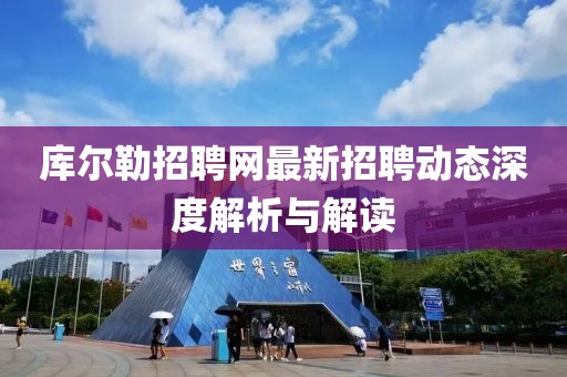 庫爾勒招聘網最新招聘動態深度解析與解讀