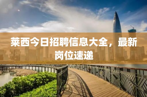 萊西今日招聘信息大全,最新崗位速遞
