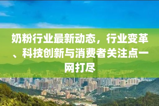 奶粉行業(yè)最新動(dòng)態(tài),行業(yè)變革、科技創(chuàng)新與消費(fèi)者關(guān)注點(diǎn)一網(wǎng)打盡