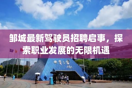 鄒城最新駕駛員招聘啟事,探索職業發展的無限機遇