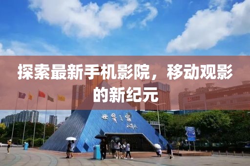 探索最新手機(jī)影院,移動(dòng)觀影的新紀(jì)元