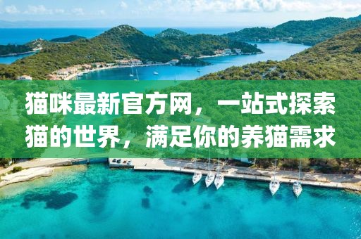 貓咪最新官方網(wǎng),一站式探索貓的世界,滿足你的養(yǎng)貓需求
