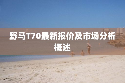 野馬T70最新報(bào)價(jià)及市場(chǎng)分析概述