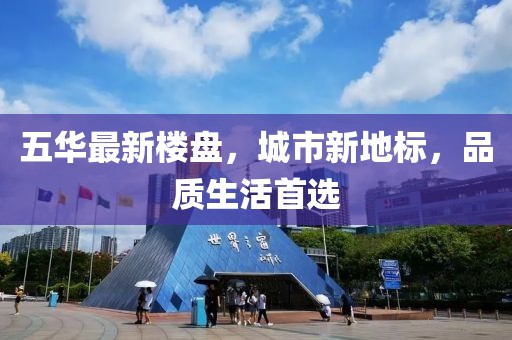 五華最新樓盤,城市新地標,品質生活首選