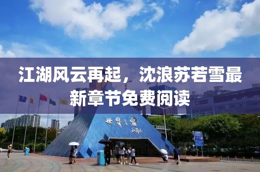 江湖風云再起,沈浪蘇若雪最新章節免費閱讀