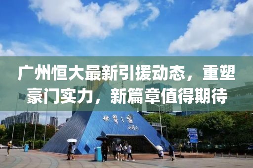 廣州恒大最新引援動(dòng)態(tài),重塑豪門(mén)實(shí)力,新篇章值得期待