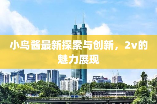 小鳥醬最新探索與創新,2v的魅力展現