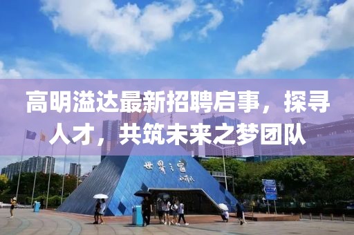 高明溢達最新招聘啟事,探尋人才,共筑未來之夢團隊