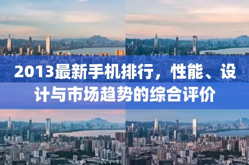 2013最新手機排行，性能、設計與市場趨勢的綜合評價
