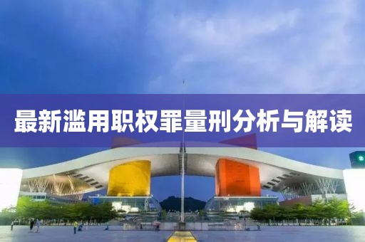 最新濫用職權罪量刑分析與解讀