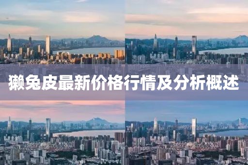 獺兔皮最新價格行情及分析概述