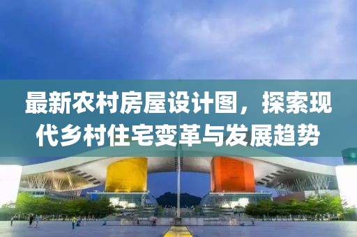 最新農村房屋設計圖,探索現代鄉村住宅變革與發展趨勢
