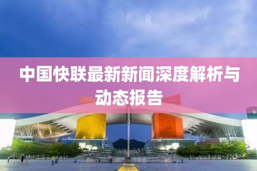 中國快聯(lián)最新新聞深度解析與動態(tài)報告