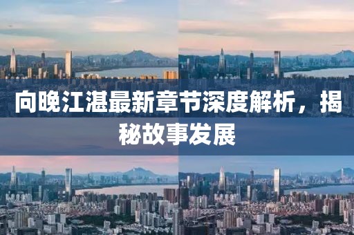 向晚江湛最新章節(jié)深度解析,揭秘故事發(fā)展