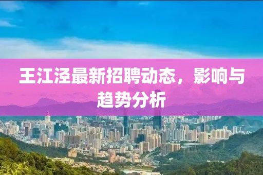 王江涇最新招聘動態,影響與趨勢分析