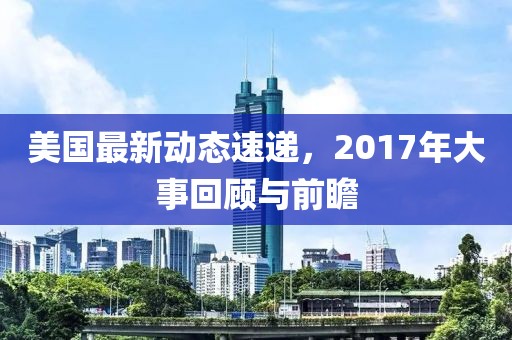 美國最新動態速遞,2017年大事回顧與前瞻