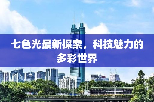 七色光最新探索,科技魅力的多彩世界