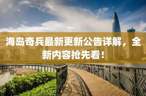 海島奇兵最新更新公告詳解,全新內容搶先看!