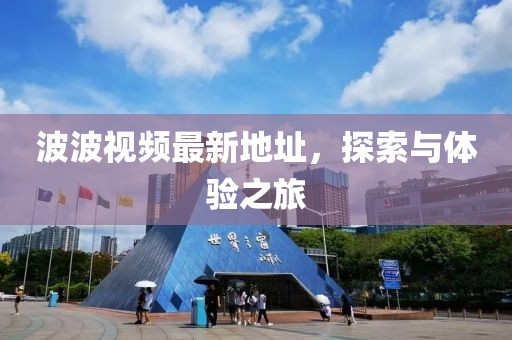 波波視頻最新地址,探索與體驗之旅