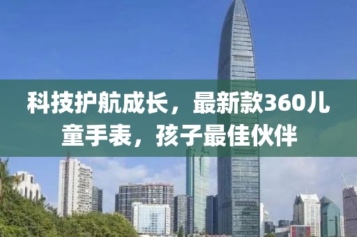 科技護航成長,最新款360兒童手表,孩子最佳伙伴