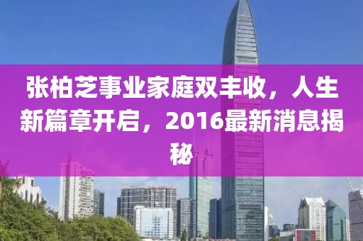 張柏芝事業(yè)家庭雙豐收,人生新篇章開啟,2016最新消息揭秘