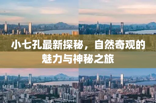 小七孔最新探秘,自然奇觀的魅力與神秘之旅