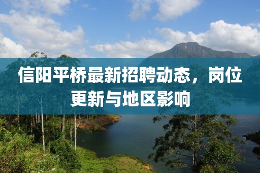 信陽平橋最新招聘動態,崗位更新與地區影響