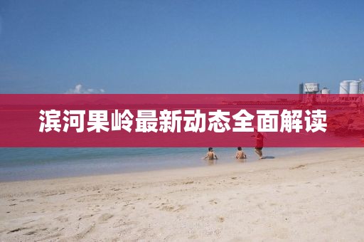 濱河果嶺最新動態全面解讀