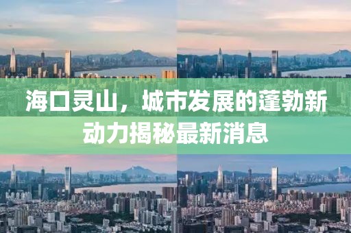 海口靈山,城市發(fā)展的蓬勃新動力揭秘最新消息