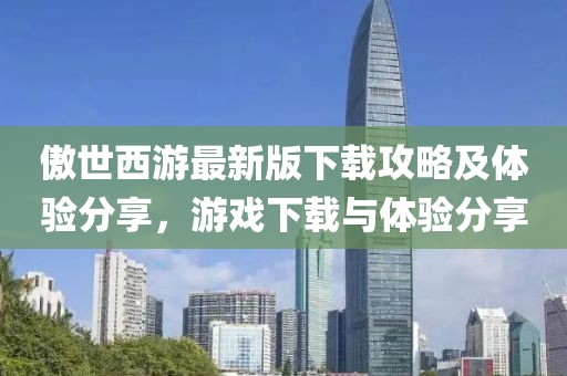傲世西游最新版下載攻略及體驗分享,游戲下載與體驗分享