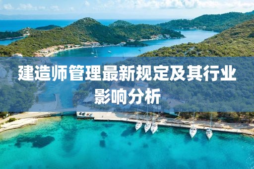 建造師管理最新規定及其行業影響分析