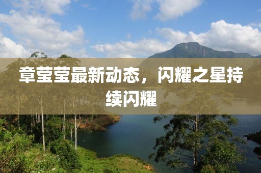 章瑩瑩最新動態,閃耀之星持續閃耀